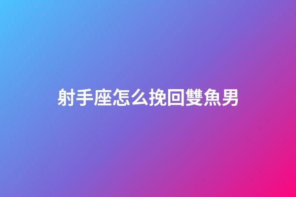 射手座怎么挽回雙魚男-第1張-星座運勢-玄機派