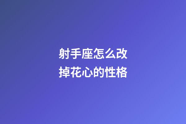 射手座怎么改掉花心的性格-第1張-星座運勢-玄機派