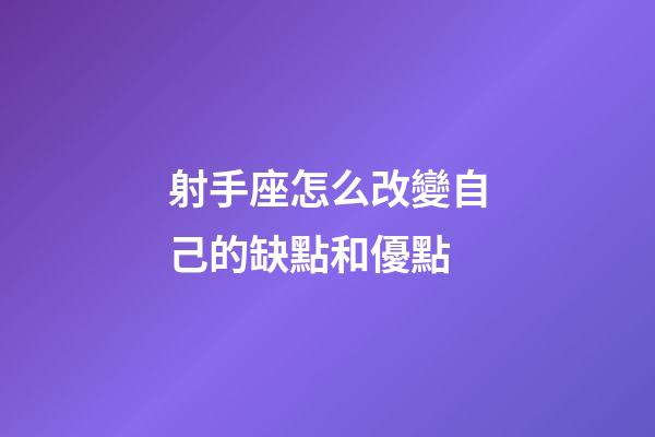 射手座怎么改變自己的缺點和優點-第1張-星座運勢-玄機派
