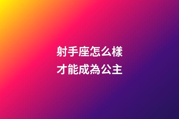 射手座怎么樣才能成為公主-第1張-星座運(yùn)勢-玄機(jī)派