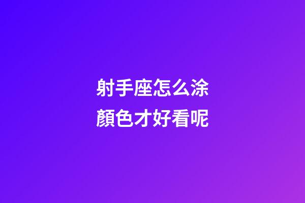 射手座怎么涂顏色才好看呢-第1張-星座運勢-玄機派