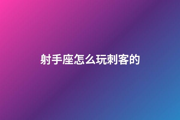 射手座怎么玩刺客的-第1張-星座運勢-玄機派