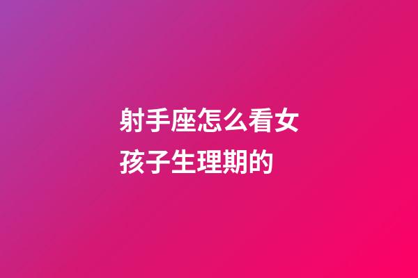 射手座怎么看女孩子生理期的-第1張-星座運勢-玄機派