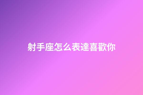 射手座怎么表達喜歡你-第1張-星座運勢-玄機派