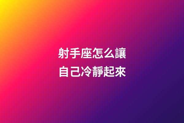 射手座怎么讓自己冷靜起來-第1張-星座運勢-玄機派