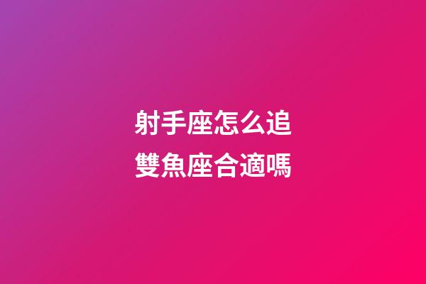 射手座怎么追雙魚座合適嗎-第1張-星座運勢-玄機派