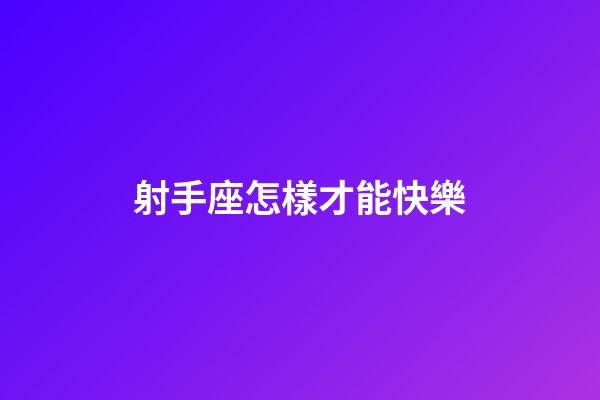 射手座怎樣才能快樂-第1張-星座運勢-玄機派