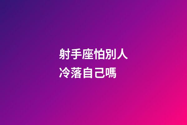 射手座怕別人冷落自己嗎-第1張-星座運(yùn)勢-玄機(jī)派