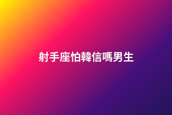 射手座怕韓信嗎男生