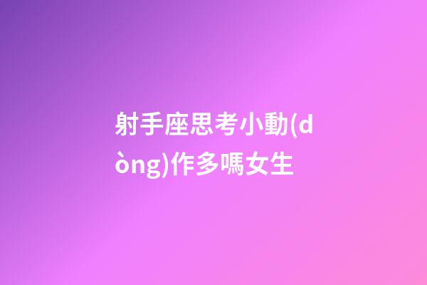 射手座思考小動(dòng)作多嗎女生-第1張-星座運(yùn)勢(shì)-玄機(jī)派