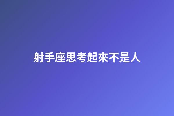射手座思考起來不是人-第1張-星座運勢-玄機派