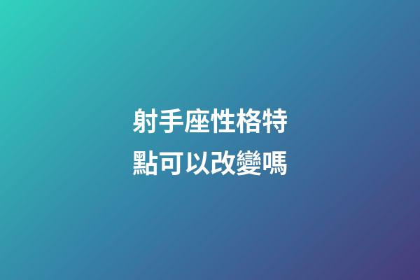 射手座性格特點可以改變嗎