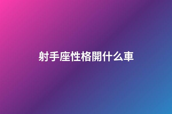 射手座性格開什么車