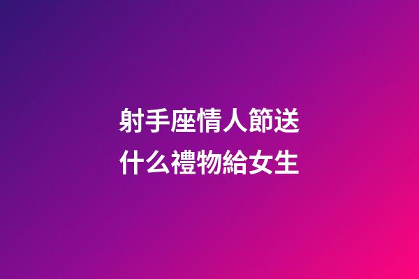射手座情人節送什么禮物給女生-第1張-星座運勢-玄機派