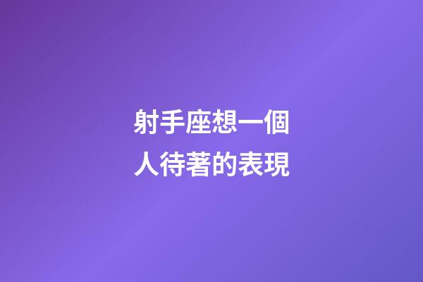射手座想一個人待著的表現-第1張-星座運勢-玄機派
