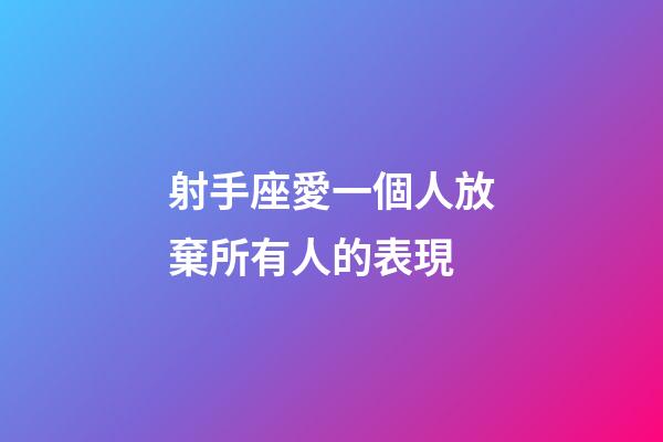 射手座愛一個人放棄所有人的表現-第1張-星座運勢-玄機派