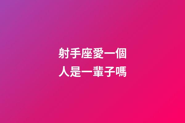 射手座愛一個人是一輩子嗎-第1張-星座運勢-玄機派