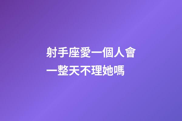 射手座愛一個人會一整天不理她嗎-第1張-星座運勢-玄機派