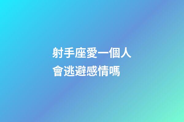 射手座愛一個人會逃避感情嗎-第1張-星座運勢-玄機派