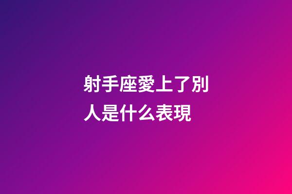 射手座愛上了別人是什么表現-第1張-星座運勢-玄機派
