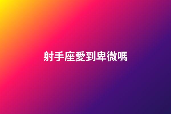 射手座愛到卑微嗎-第1張-星座運勢-玄機派