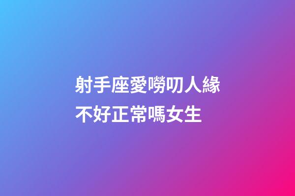 射手座愛嘮叨人緣不好正常嗎女生-第1張-星座運勢-玄機派
