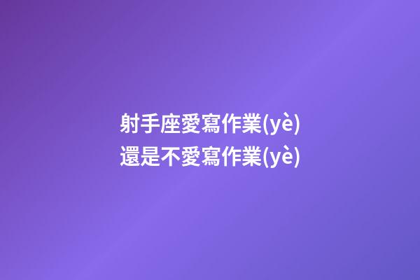 射手座愛寫作業(yè)還是不愛寫作業(yè)-第1張-星座運勢-玄機派