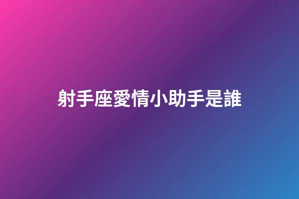 射手座愛情小助手是誰-第1張-星座運勢-玄機派