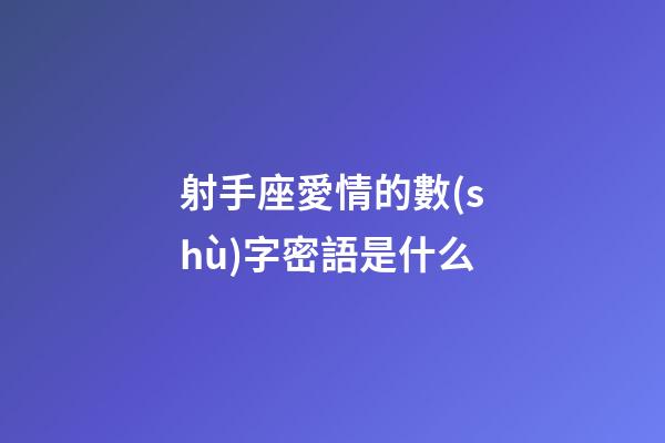 射手座愛情的數(shù)字密語是什么-第1張-星座運(yùn)勢(shì)-玄機(jī)派