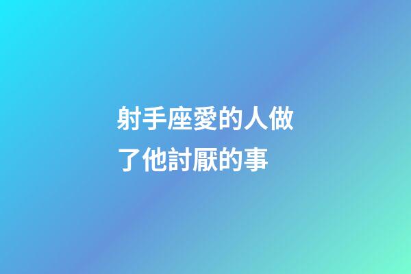 射手座愛的人做了他討厭的事-第1張-星座運勢-玄機派