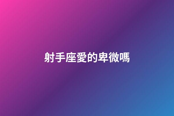 射手座愛的卑微嗎-第1張-星座運(yùn)勢-玄機(jī)派