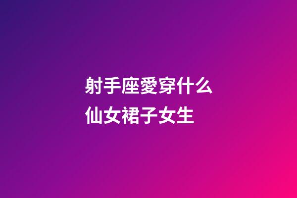 射手座愛穿什么仙女裙子女生-第1張-星座運勢-玄機派