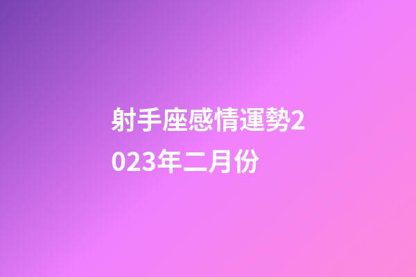 射手座感情運勢2023年二月份-第1張-星座運勢-玄機派