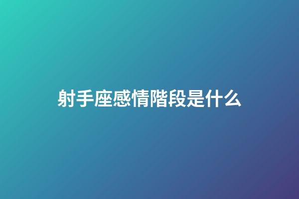 射手座感情階段是什么-第1張-星座運勢-玄機派