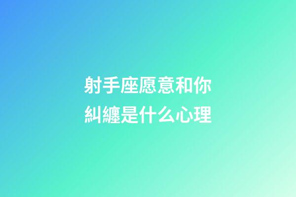 射手座愿意和你糾纏是什么心理-第1張-星座運勢-玄機派