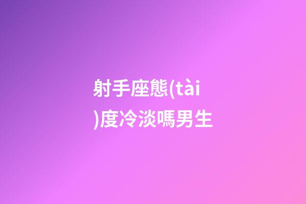 射手座態(tài)度冷淡嗎男生-第1張-星座運(yùn)勢(shì)-玄機(jī)派