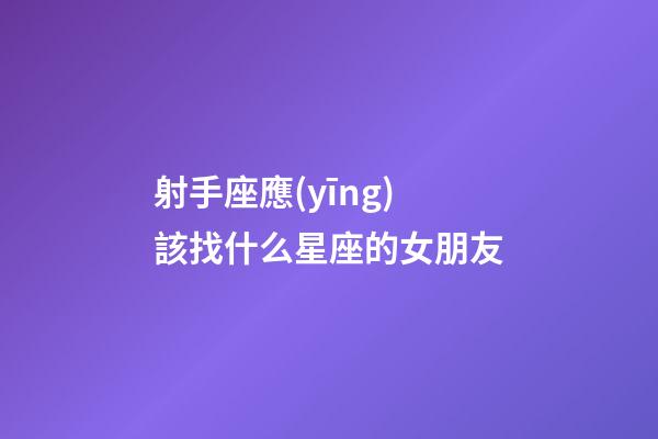 射手座應(yīng)該找什么星座的女朋友-第1張-星座運(yùn)勢(shì)-玄機(jī)派