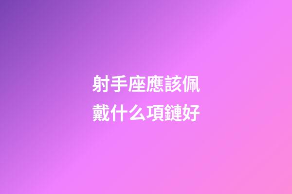 射手座應該佩戴什么項鏈好-第1張-星座運勢-玄機派