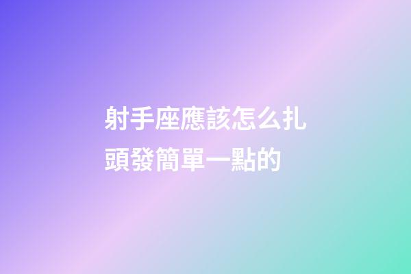 射手座應該怎么扎頭發簡單一點的-第1張-星座運勢-玄機派