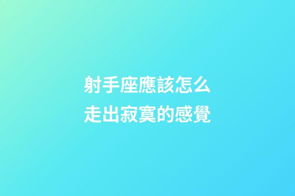 射手座應該怎么走出寂寞的感覺