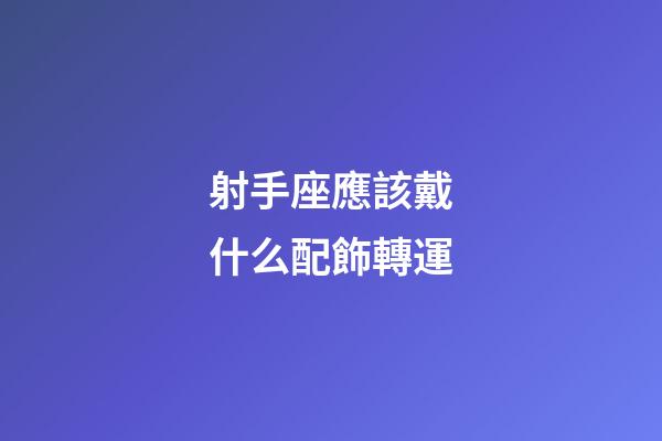 射手座應該戴什么配飾轉運-第1張-星座運勢-玄機派