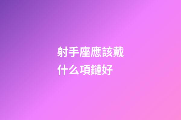 射手座應該戴什么項鏈好-第1張-星座運勢-玄機派