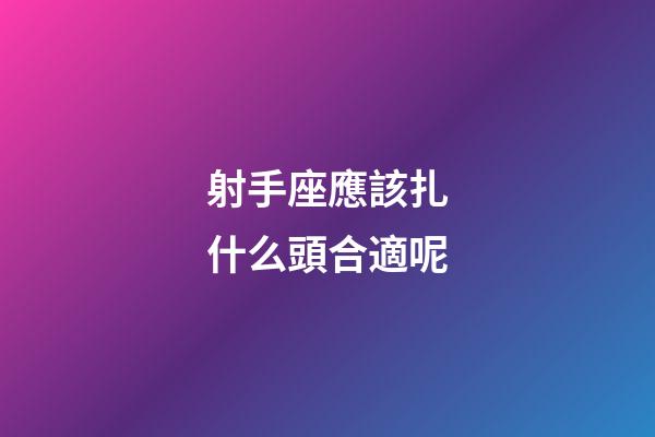射手座應該扎什么頭合適呢-第1張-星座運勢-玄機派