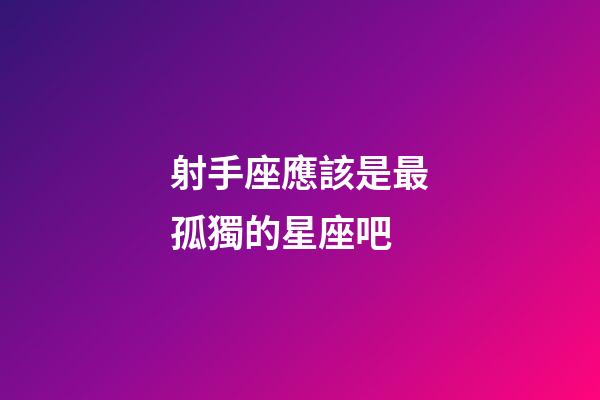 射手座應該是最孤獨的星座吧-第1張-星座運勢-玄機派