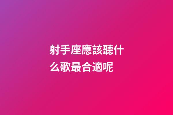 射手座應該聽什么歌最合適呢-第1張-星座運勢-玄機派