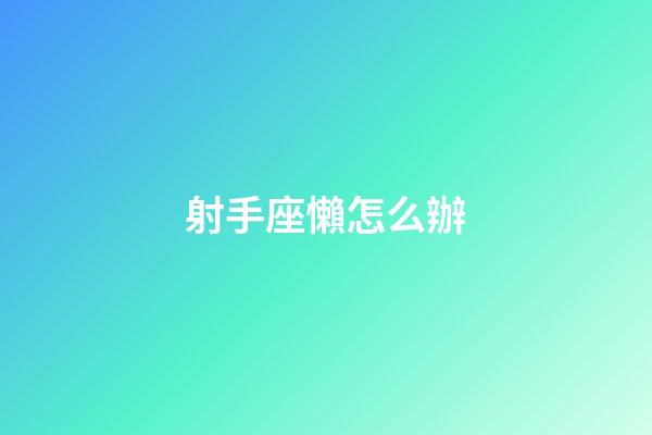 射手座懶怎么辦
