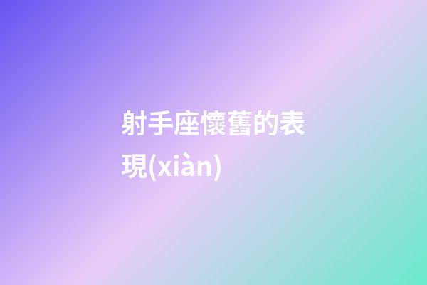 射手座懷舊的表現(xiàn)-第1張-星座運(yùn)勢(shì)-玄機(jī)派