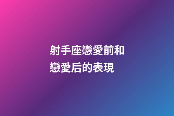 射手座戀愛前和戀愛后的表現-第1張-星座運勢-玄機派