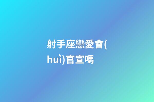 射手座戀愛會(huì)官宣嗎-第1張-星座運(yùn)勢-玄機(jī)派