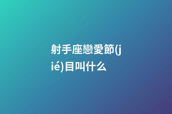 射手座戀愛節(jié)目叫什么-第1張-星座運(yùn)勢(shì)-玄機(jī)派